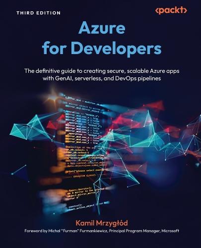 Azure for  Developers: The definitive guide to creating secure, scalable Azure apps with GenAI, serverless, and DevOps pipelines