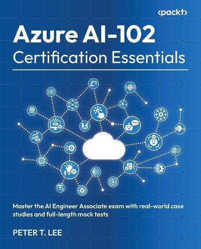 Azure AI-102 Certification Essentials: Master the AI Engineer Associate exam with real-world case studies and full-length mock tests
