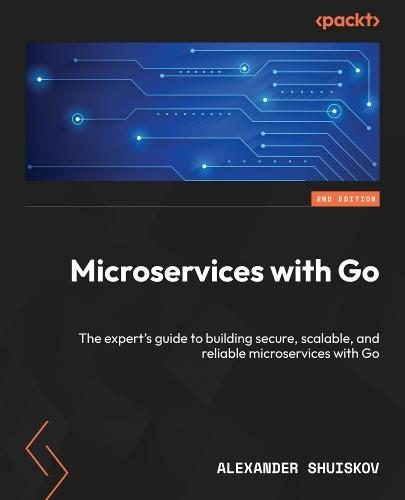 Microservices with Go: The expert's guide to building secure, scalable, and reliable microservices with Go