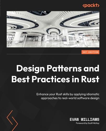 Design Patterns and Best Practices in Rust: Enhance your Rust skills by applying idiomatic approaches to real-world software design