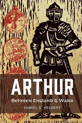 Arthur Between England and Wales: The Borderland, the Marches, and the Medieval Matter of Britain