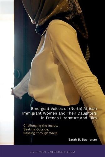 Emergent Voices of (North) African Immigrant Women and Their Daughters in French Literature and Film: Challenging the Inside, Seeking Outside, Passing Through Walls