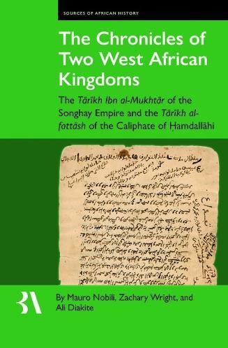 The Chronicles of Two West African Kingdoms: The Tārīkh Ibn Al-Mukhtār of the Songhay Empire and the Tārīkh Al-Fattāsh of the Caliphate of Ḥamdallāhi