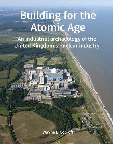 Building for the Atomic Age: An industrial archaeology of the United Kingdom’s nuclear industry