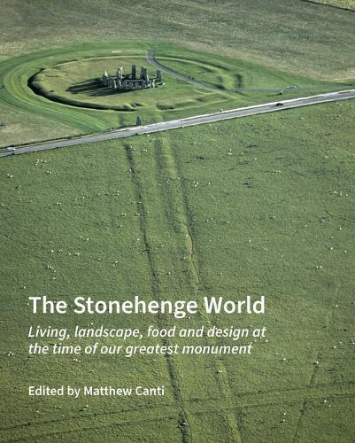 The Stonehenge World: Living, landscape, food and design at the time of our greatest monument