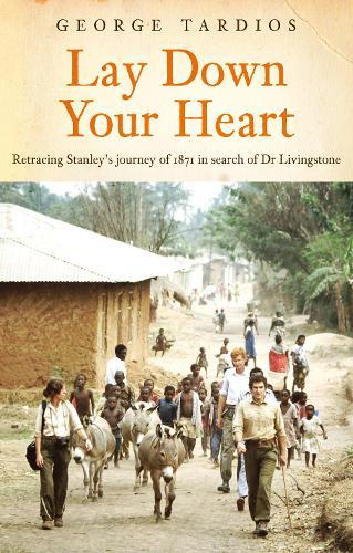 Lay Down Your Heart: Retracing Stanley’s journey of 1871 in search of Dr Livingstone
