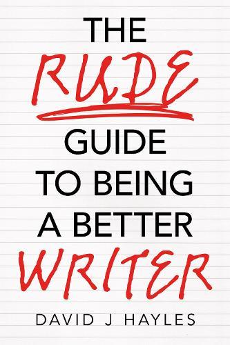 The Rude Guide to Being a Better Writer: Improve Your Career Through Better Writing