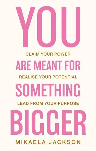 You Are Meant For Something Bigger: Claim Your Power, Realise Your Potential, Lead From Your Purpose
