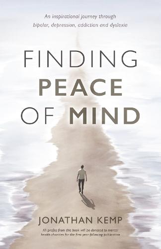 Finding Peace of Mind: An inspirational journey through bipolar, depression, addiction and dyslexia