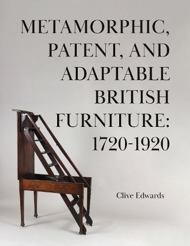 Metamorphic, Patent, and Adaptable British Furniture: 1720-1920