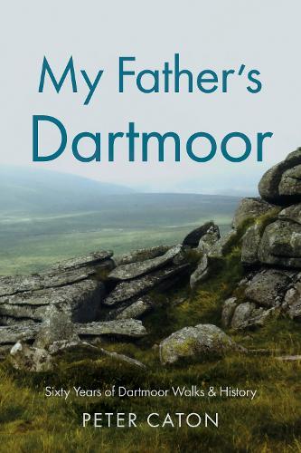 My Father’s Dartmoor: Sixty Years of Dartmoor Walks & History