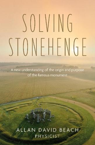 Solving Stonehenge: A new understanding of the origin and purpose of the famous monument