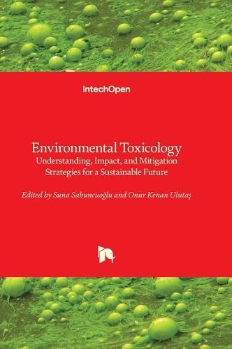 Environmental Toxicology - Understanding, Impact, and Mitigation Strategies for a Sustainable Future: Understanding, Impact, and Mitigation Strategies for a Sustainable Future