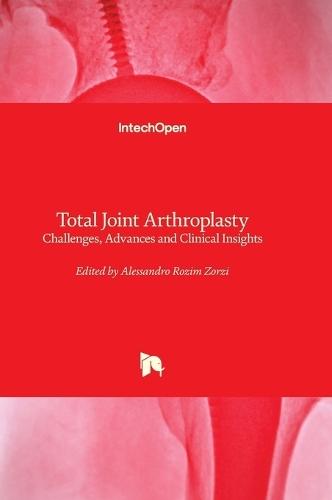 Total Joint Arthroplasty - Challenges, Advances and Clinical Insights: Challenges, Advances and Clinical Insights