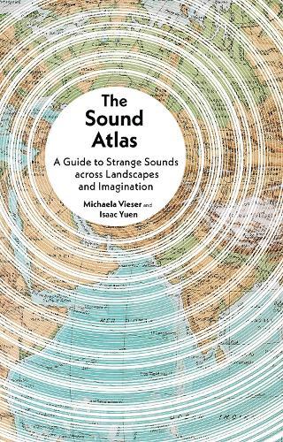 The Sound Atlas: A Guide to Strange Sounds across Landscapes and Imagination