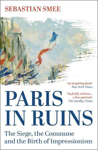 Paris in Ruins: The Siege, the Commune and the Birth of Impressionism