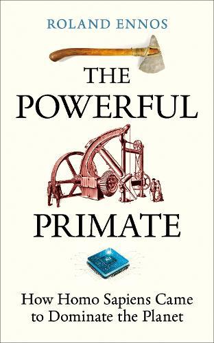 The Powerful Primate: How Homo Sapiens Came to Dominate the Planet