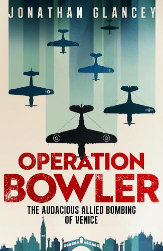 Operation Bowler: The Audacious Allied Bombing of Venice