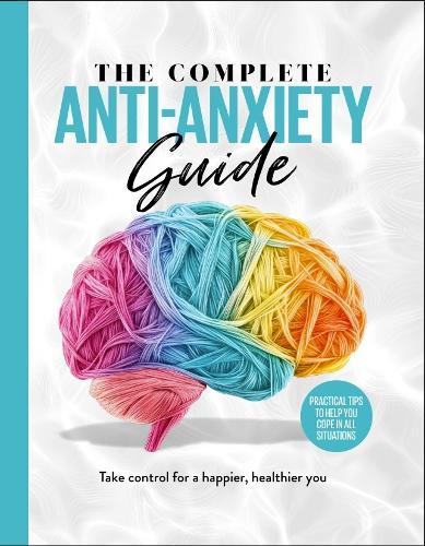The Complete Anti-Anxiety Guide: Take control for a healthier, happier you