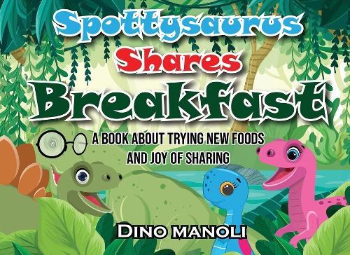 Spottysaurus Shares Breakfast: A book about trying new foods and the joy of sharing
