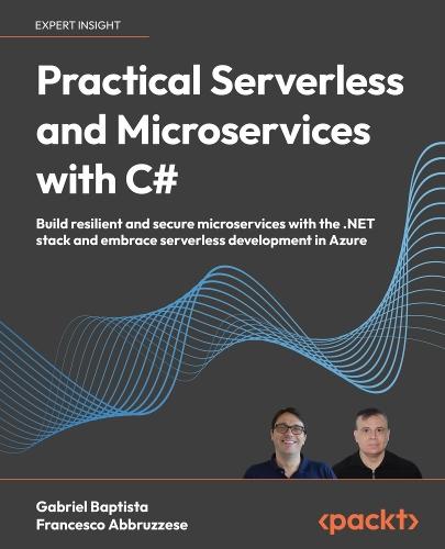 Practical Serverless and Microservices with C#: Build resilient and secure microservices with the .NET stack and embrace serverless development in Azure