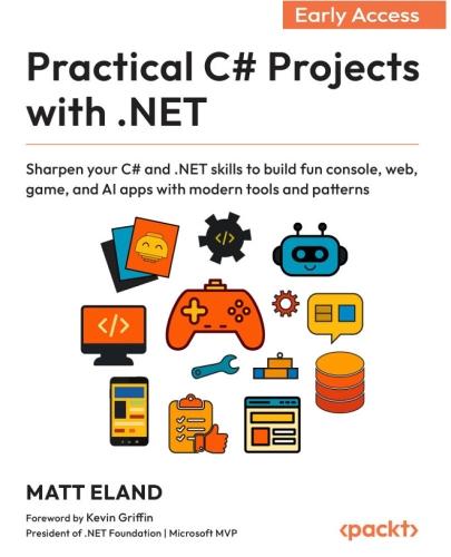 Practical C# Projects with .NET: Sharpen your C# and .NET skills to build fun console, web, game and AI apps with modern tools and patterns