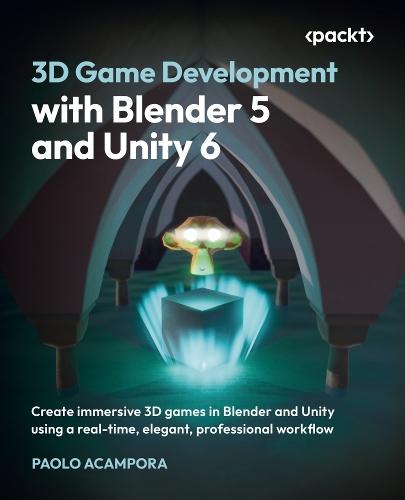 3D Game Development with Blender 5 and Unity 6: Create immersive 3D games in Blender and Unity using a real-time, elegant, professional workflow