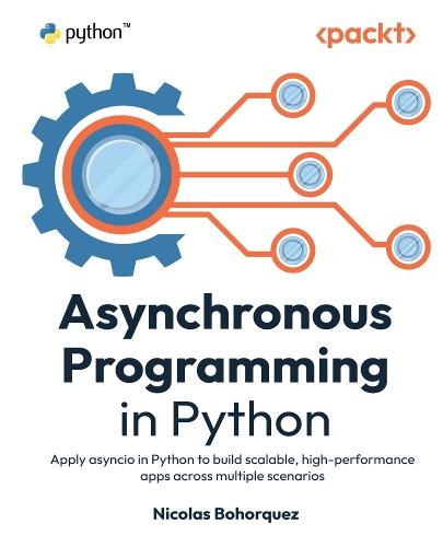 Asynchronous Programming in Python: Apply asyncio in Python to build scalable, high-performance apps across multiple scenarios