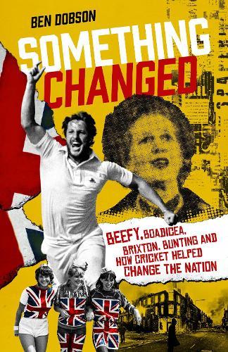 Something Changed: Beefy, Boadicea, Brixton, Bunting and How Cricket Helped Change the Nation