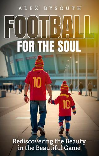 Football for the Soul: Rediscovering the Beauty in the Beautiful Game