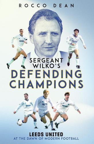 Sgt Wilko's Defending Champions: Leeds United at the Dawn of Modern Football