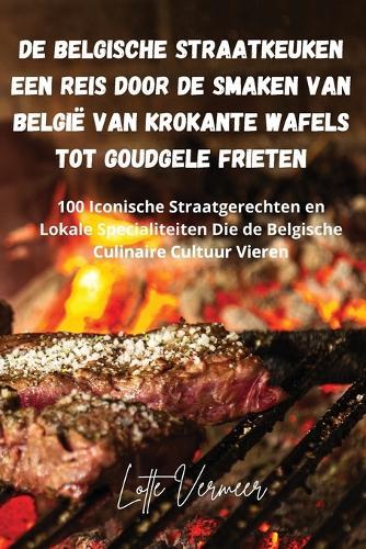 De Belgische Straatkeuken Een Reis Door de Smaken van België van Krokante Wafels Tot Goudgele Frieten