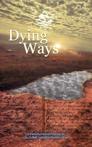 Dying Ways: A Palliative Nurse’s Tales of Life, Death, & What Matters Most