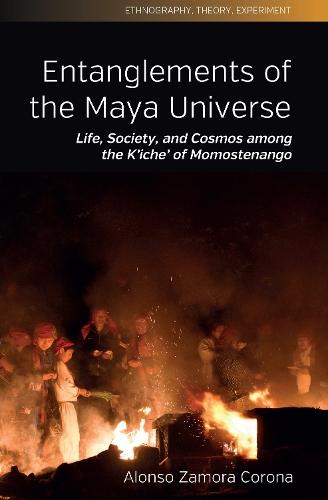 Entanglements of the Maya Universe: Life, Society, and Cosmos among the K'iche' of Momostenango