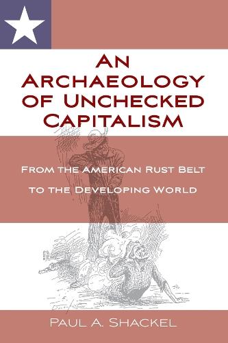 An Archaeology of Unchecked Capitalism: From the American Rust Belt to the Developing World