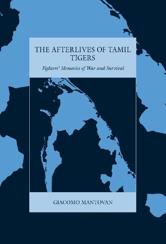 The Afterlives of Tamil Tigers: Fighters' Memories of War and Survival