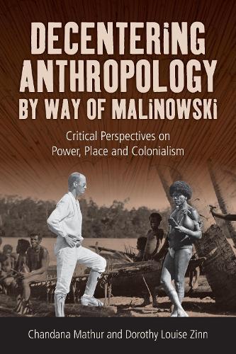 Decentering Anthropology by Way of Malinowski: Critical Perspectives on Power, Place and Colonialism