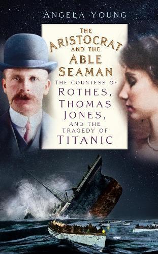 The Aristocrat and the Able Seaman: The Countess of Rothes, Thomas Jones, and the Tragedy of Titanic