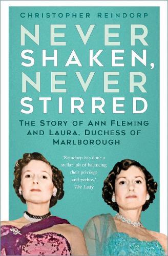 Never Shaken, Never Stirred: The Story of Ann Fleming and Laura, Duchess of Marlborough