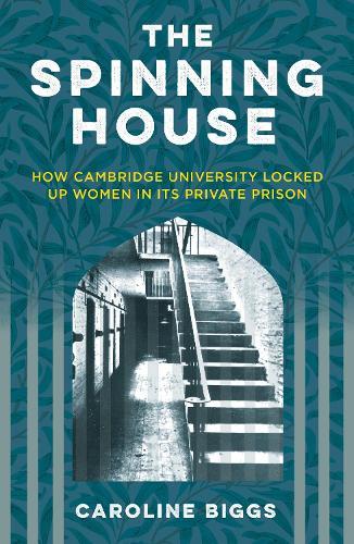 The Spinning House: How Cambridge University Locked Up Women in its Private Prison