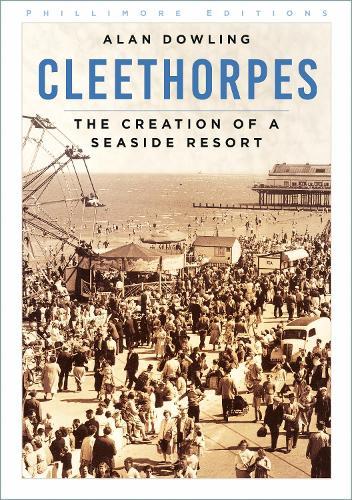 Cleethorpes: The Creation of a Seaside Resort