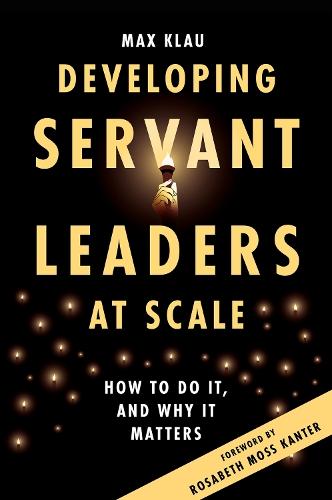 Developing Servant Leaders at Scale: How to Do It, and Why It Matters