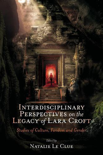 Interdisciplinary Perspectives on the Legacy of Lara Croft: Studies of Culture, Fandom and Gender