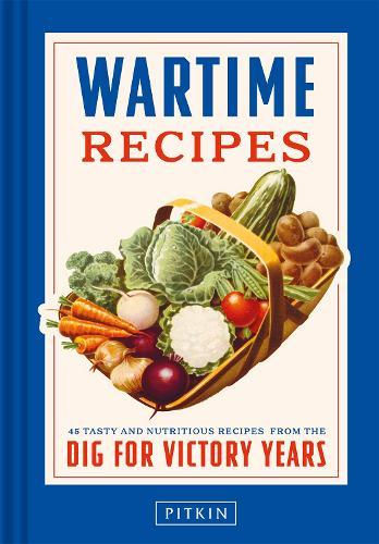 Wartime Recipes: 45 tasty and nutritious recipes from the Dig For Victory years