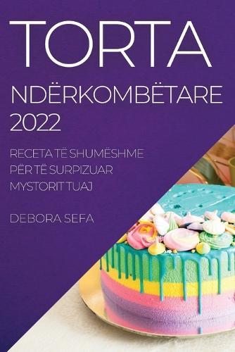 Torta Nderkombetare 2022: Receta Te Shumeshme Per Te Surpizuar Mystorit Tuaj