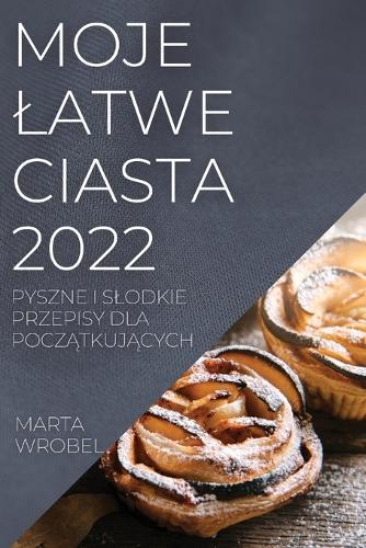 Moje Latwe Ciasta 2022: Pyszne I Slodkie Przepisy Dla PoczĄtkujĄcych
