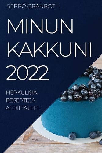 Minun Kakkuni 2022: Herkulisia Resepteja Aloittajille