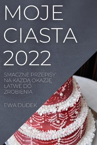 Moje Ciasta 2022: Smaczne Przepisy Na KaŻdĄ OkazjĘ Latwe Do Zrobienia