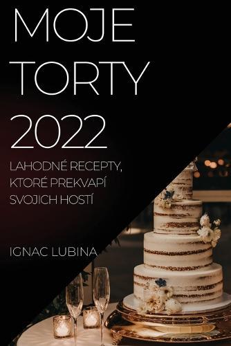 Moje Torty 2022: Lahodne Recepty, Ktore Prekvapi Svojich Hosti