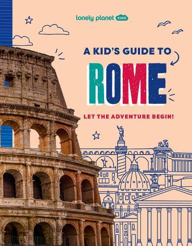 Lonely Planet Kids A Kid's Guide to Rome: Let the Adventure Begin!